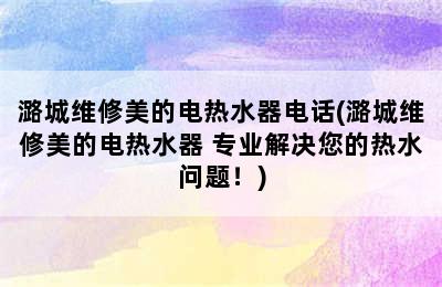 潞城维修美的电热水器电话(潞城维修美的电热水器 专业解决您的热水问题！)